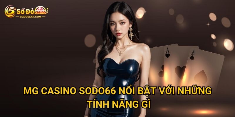 Sảnh MG Casino ở Sodo66 có phù hợp với mọi người chơi? 2 MG Casino Sodo66 nổi bật với những tính năng gì?