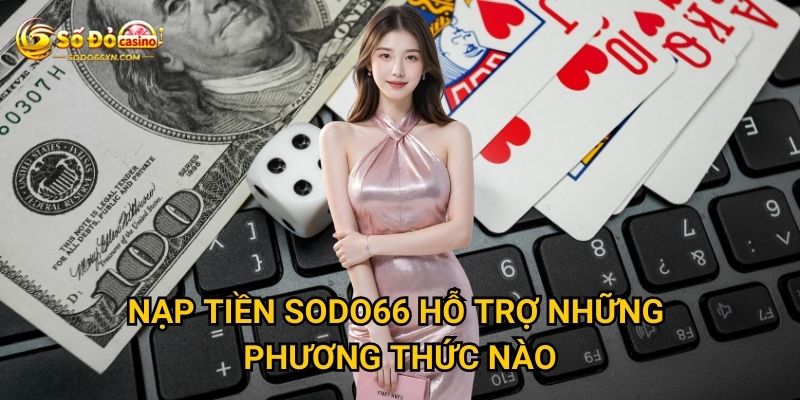 Nạp tiền vào Sodo66 được thực hiện ra sao? 2 Nạp tiền Sodo66 hỗ trợ những phương thức nào?