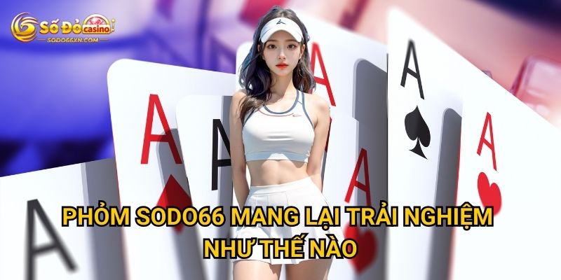 Phỏm ở Sodo66 có phù hợp với người mới chơi không? 2 Phỏm Sodo66 mang lại trải nghiệm như thế nào?