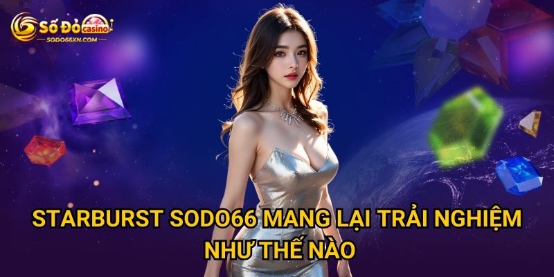 Starburst ở Sodo66 có xứng đáng với danh tiếng không? 2 Starburst Sodo66 mang lại trải nghiệm như thế nào?