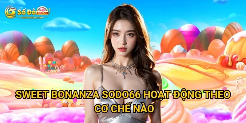 Sweet Bonanza tại Sodo66 có ngọt ngào như tên gọi? 2 Sweet Bonanza Sodo66 hoạt động theo cơ chế nào?